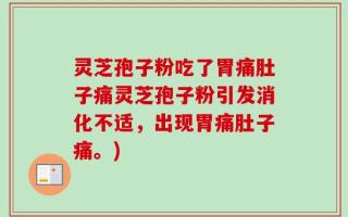 灵芝孢子粉吃了胃痛肚子痛灵芝孢子粉引发消化不适，出现胃痛肚子痛。)