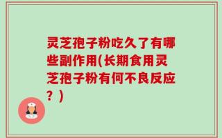 灵芝孢子粉吃久了有哪些副作用(长期食用灵芝孢子粉有何不良反应？)
