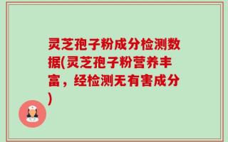 灵芝孢子粉成分检测数据(灵芝孢子粉营养丰富，经检测无有害成分)