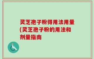 灵芝孢子粉得用法用量(灵芝孢子粉的用法和剂量指南