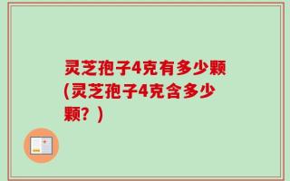 灵芝孢子4克有多少颗(灵芝孢子4克含多少颗？)