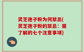 灵芝孢子粉为何禁忌(灵芝孢子粉的禁忌：需了解的七个注意事项)