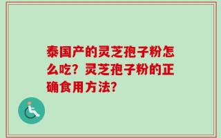泰国产的灵芝孢子粉怎么吃？灵芝孢子粉的正确食用方法？
