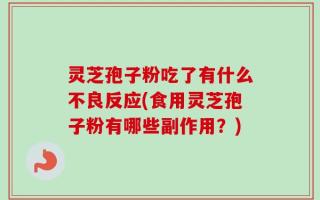 灵芝孢子粉吃了有什么不良反应(食用灵芝孢子粉有哪些副作用？)