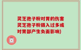 灵芝孢子粉对胃的伤害灵芝孢子粉摄入过多或对胃部产生负面影响)