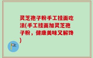灵芝孢子粉手工挂面吃法(手工挂面加灵芝孢子粉，健康美味又解馋)