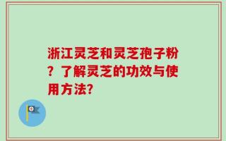 浙江灵芝和灵芝孢子粉？了解灵芝的功效与使用方法？