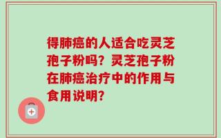 得肺癌的人适合吃灵芝孢子粉吗？灵芝孢子粉在肺癌治疗中的作用与食用说明？
