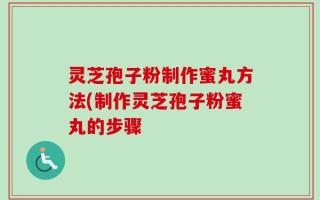 灵芝孢子粉制作蜜丸方法(制作灵芝孢子粉蜜丸的步骤