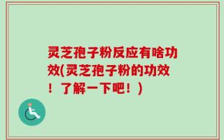 灵芝孢子粉反应有啥功效(灵芝孢子粉的功效！了解一下吧！)
