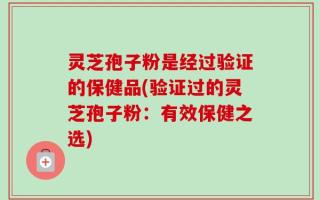 灵芝孢子粉是经过验证的保健品(验证过的灵芝孢子粉：有效保健之选)