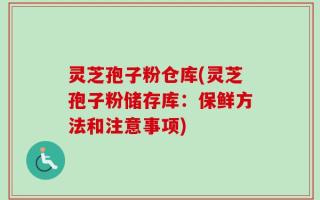 灵芝孢子粉仓库(灵芝孢子粉储存库：保鲜方法和注意事项)