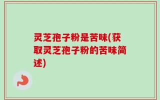 灵芝孢子粉是苦味(获取灵芝孢子粉的苦味简述)