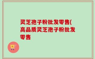 灵芝孢子粉批发零售(高品质灵芝孢子粉批发零售
