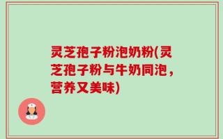 灵芝孢子粉泡奶粉(灵芝孢子粉与牛奶同泡，营养又美味)