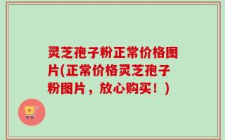 灵芝孢子粉正常价格图片(正常价格灵芝孢子粉图片，放心购买！)