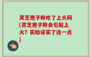 灵芝孢子粉吃了上火码(灵芝孢子粉会引起上火？实验证实了这一点)