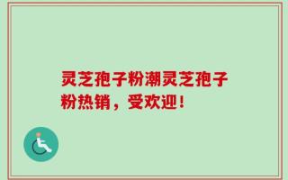 灵芝孢子粉潮灵芝孢子粉热销，受欢迎！