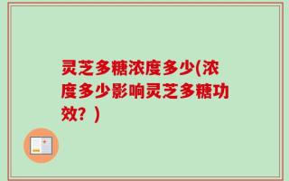 灵芝多糖浓度多少(浓度多少影响灵芝多糖功效？)