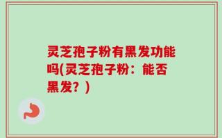 灵芝孢子粉有黑发功能吗(灵芝孢子粉：能否黑发？)