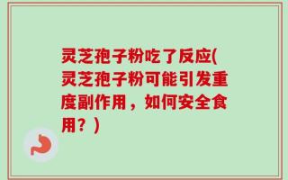 灵芝孢子粉吃了反应(灵芝孢子粉可能引发重度副作用，如何安全食用？)