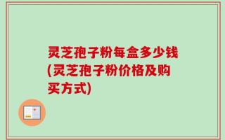 灵芝孢子粉每盒多少钱(灵芝孢子粉价格及购买方式)