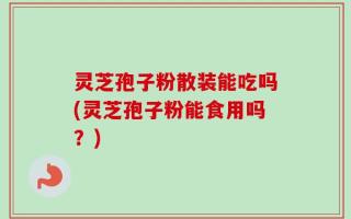 灵芝孢子粉散装能吃吗(灵芝孢子粉能食用吗？)