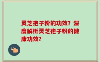 灵芝孢子粉的功效？深度解析灵芝孢子粉的健康功效？