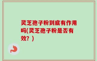 灵芝孢子粉到底有作用吗(灵芝孢子粉是否有效？)
