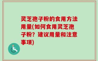 灵芝孢子粉的食用方法用量(如何食用灵芝孢子粉？建议用量和注意事项)
