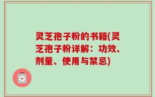 灵芝孢子粉的书籍(灵芝孢子粉详解：功效、剂量、使用与禁忌)