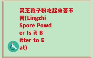 灵芝孢子粉吃起来苦不苦(Lingzhi Spore Powder Is it Bitter to Eat)