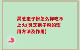 灵芝孢子粉怎么样吃不上火(灵芝孢子粉的饮用方法及作用)