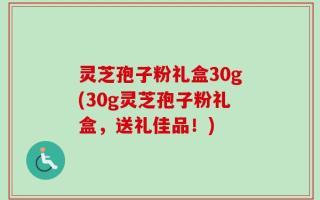 灵芝孢子粉礼盒30g(30g灵芝孢子粉礼盒，送礼佳品！)