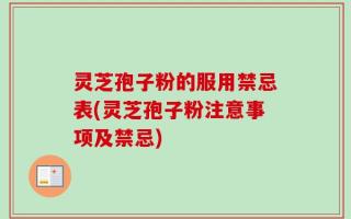 灵芝孢子粉的服用禁忌表(灵芝孢子粉注意事项及禁忌)