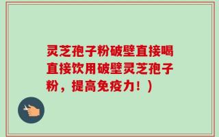 灵芝孢子粉破壁直接喝直接饮用破壁灵芝孢子粉，提高免疫力！)