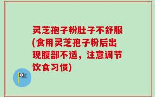 灵芝孢子粉肚子不舒服(食用灵芝孢子粉后出现腹部不适，注意调节饮食习惯)