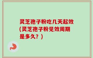 灵芝孢子粉吃几天起效(灵芝孢子粉见效周期是多久？)