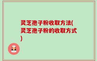 灵芝孢子粉收取方法(灵芝孢子粉的收取方式)