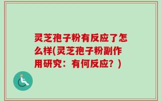 灵芝孢子粉有反应了怎么样(灵芝孢子粉副作用研究：有何反应？)