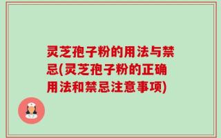 灵芝孢子粉的用法与禁忌(灵芝孢子粉的正确用法和禁忌注意事项)