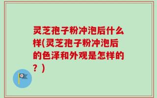 灵芝孢子粉冲泡后什么样(灵芝孢子粉冲泡后的色泽和外观是怎样的？)