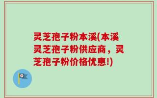 灵芝孢子粉本溪(本溪灵芝孢子粉供应商，灵芝孢子粉价格优惠!)