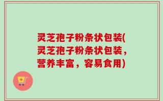 灵芝孢子粉条状包装(灵芝孢子粉条状包装，营养丰富，容易食用)