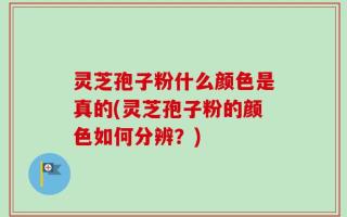 灵芝孢子粉什么颜色是真的(灵芝孢子粉的颜色如何分辨？)