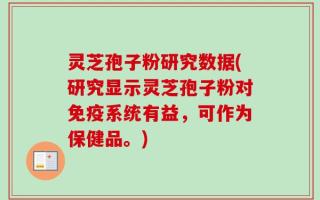 灵芝孢子粉研究数据(研究显示灵芝孢子粉对免疫系统有益，可作为保健品。)