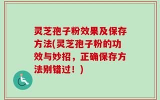灵芝孢子粉效果及保存方法(灵芝孢子粉的功效与妙招，正确保存方法别错过！)