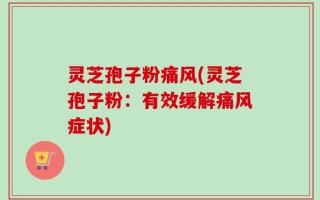 灵芝孢子粉痛风(灵芝孢子粉：有效缓解痛风症状)