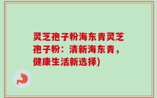 灵芝孢子粉海东青灵芝孢子粉：清新海东青，健康生活新选择)