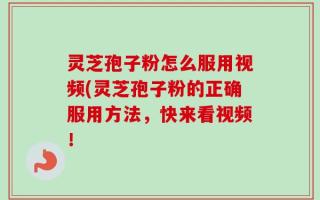 灵芝孢子粉怎么服用视频(灵芝孢子粉的正确服用方法，快来看视频！